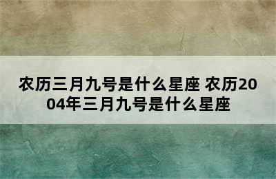 农历三月九号是什么星座 农历2004年三月九号是什么星座